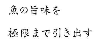 魚の旨味を極限まで引き出す